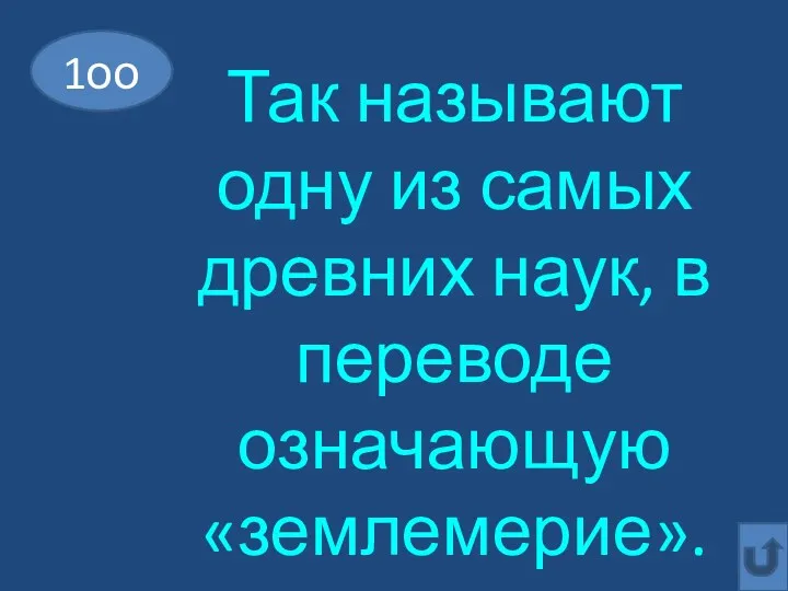 1оо Так называют одну из самых древних наук, в переводе означающую «землемерие».