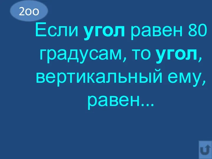 Если угол равен 80 градусам, то угол, вертикальный ему, равен... 2оо