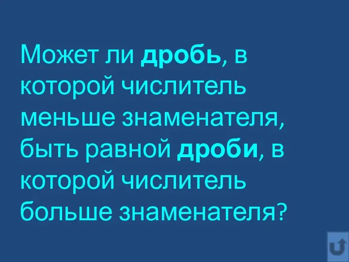 Может ли дробь, в которой числитель меньше знаменателя, быть равной дроби, в которой числитель больше знаменателя?