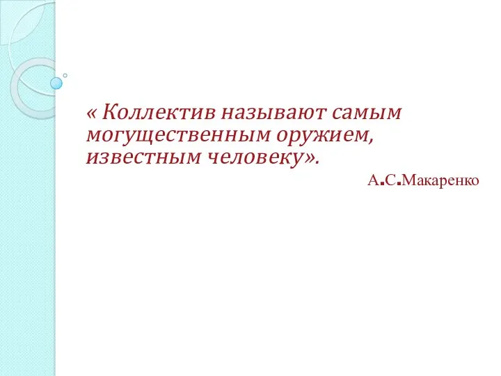 « Коллектив называют самым могущественным оружием, известным человеку». А.С.Макаренко