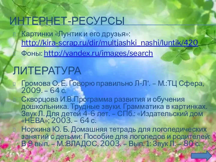 ИНТЕРНЕТ-РЕСУРСЫ Картинки «Лунтик и его друзья»: http://kira-scrap.ru/dir/multjashki_nashi/luntik/420 Фоны: http://yandex.ru/images/search ЛИТЕРАТУРА Громова О. Е.