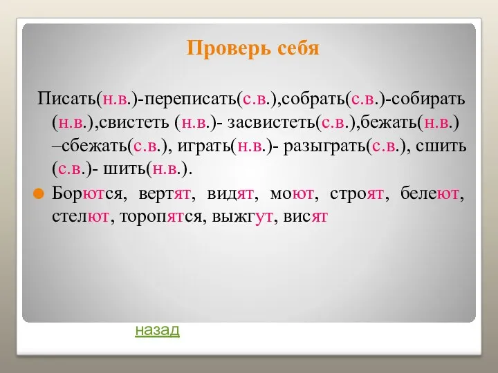 Проверь себя Писать(н.в.)-переписать(с.в.),собрать(с.в.)-собирать(н.в.),свистеть (н.в.)- засвистеть(с.в.),бежать(н.в.) –сбежать(с.в.), играть(н.в.)- разыграть(с.в.), сшить(с.в.)- шить(н.в.). Борются, вертят, видят,