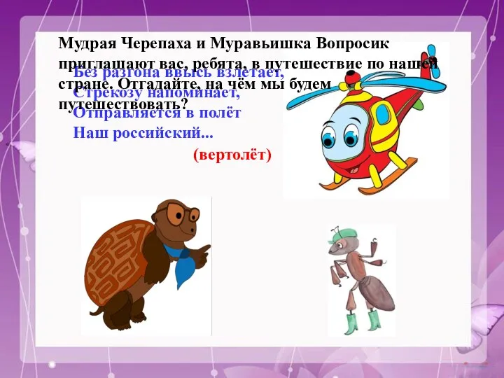 Без разгона ввысь взлетает, Стрекозу напоминает, Отправляется в полёт Наш