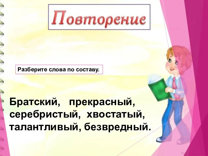 Разберите слова по составу. Братский, прекрасный, серебристый, хвостатый, талантливый, безвредный.