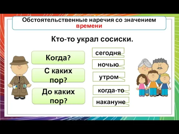 Обстоятельственные наречия со значением времени Кто-то украл сосиски. Когда? С