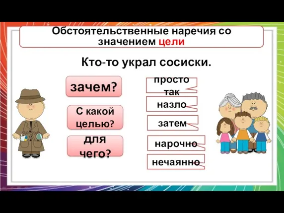 Обстоятельственные наречия со значением цели Кто-то украл сосиски. зачем? просто