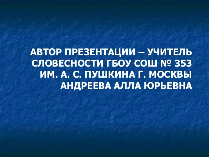 АВТОР ПРЕЗЕНТАЦИИ – УЧИТЕЛЬ СЛОВЕСНОСТИ ГБОУ СОШ № 353 ИМ.