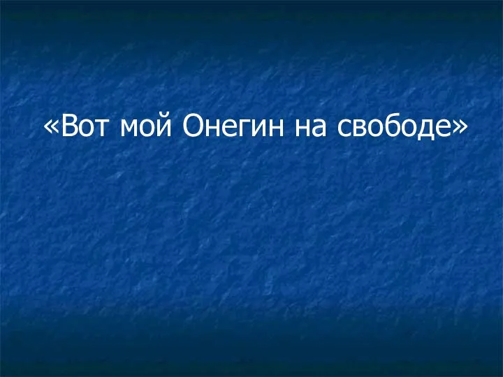 «Вот мой Онегин на свободе»