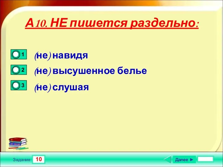 10 Задание А10. НЕ пишется раздельно: (не) навидя (не) высушенное белье (не) слушая Далее ►