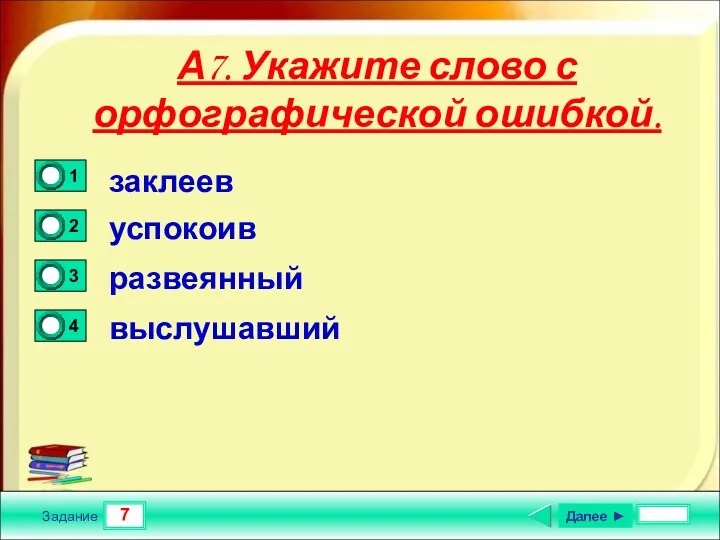 7 Задание А7. Укажите слово с орфографической ошибкой. заклеев успокоив развеянный выслушавший Далее ►