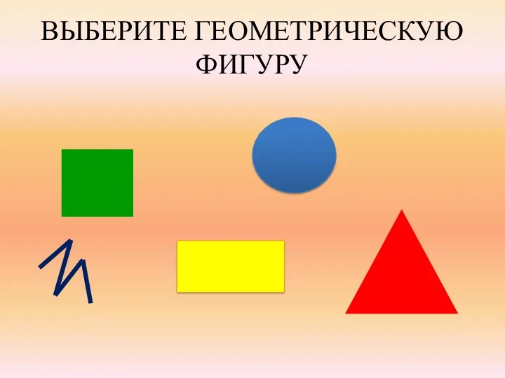 ВЫБЕРИТЕ ГЕОМЕТРИЧЕСКУЮ ФИГУРУ