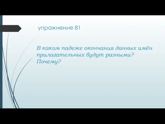 упражнение 81 В каком падеже окончания данных имён прилагательных будут разными? Почему?