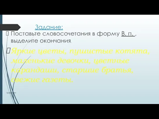 Задание: Поставьте словосочетания в форму В. п. , выделите окончания.