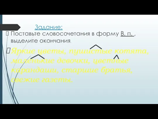 Задание: Поставьте словосочетания в форму В. п. , выделите окончания.