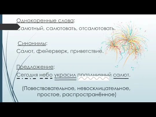 Однокоренные слова: Салютный, салютовать, отсалютовать. Синонимы: Салют, фейерверк, приветствие. Предложение: