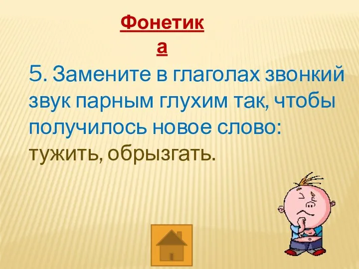 Фонетика 5. Замените в глаголах звонкий звук парным глухим так, чтобы получилось новое слово: тужить, обрызгать.