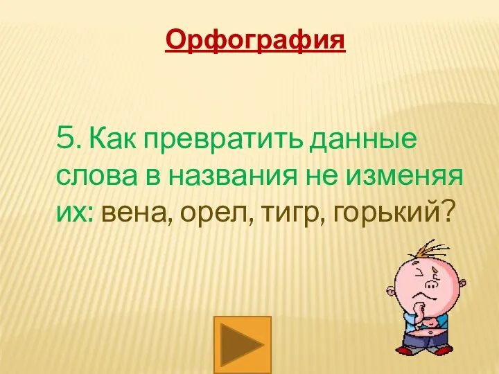 Орфография 5. Как превратить данные слова в названия не изменяя их: вена, орел, тигр, горький?