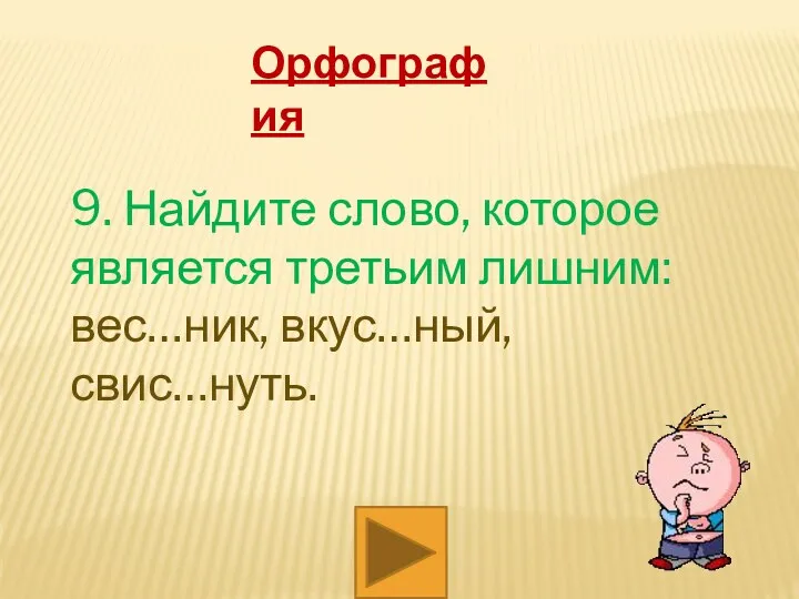 Орфография 9. Найдите слово, которое является третьим лишним: вес…ник, вкус…ный, свис…нуть.