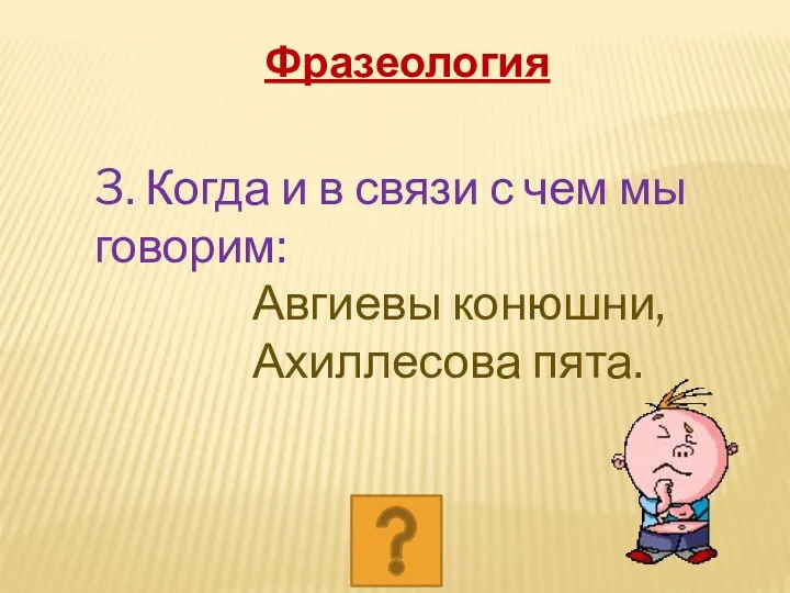 3. Когда и в связи с чем мы говорим: Авгиевы конюшни, Ахиллесова пята. Фразеология