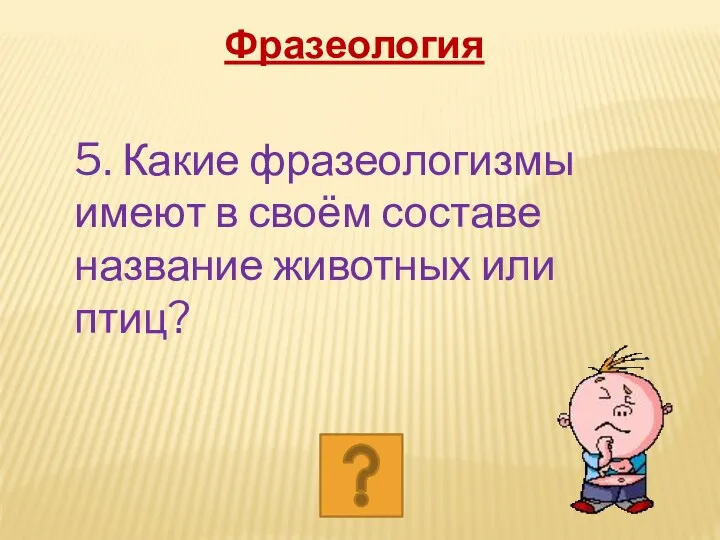 5. Какие фразеологизмы имеют в своём составе название животных или птиц? Фразеология