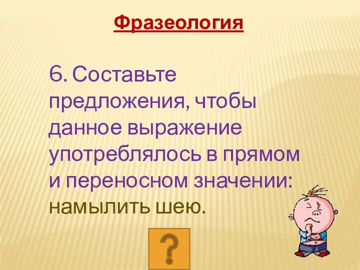 6. Составьте предложения, чтобы данное выражение употреблялось в прямом и переносном значении: намылить шею. Фразеология