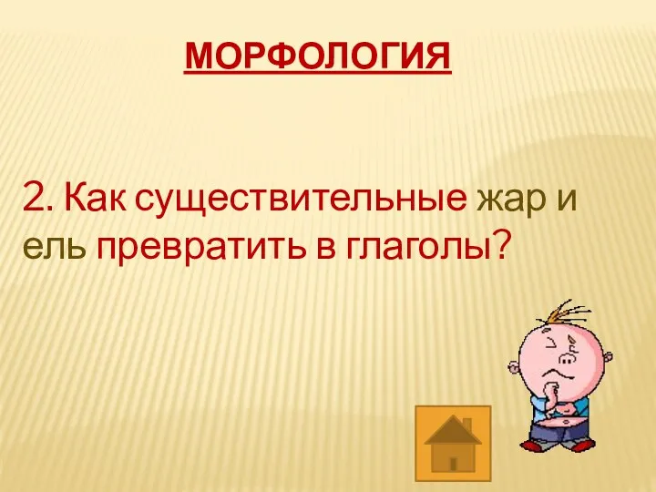 МОРФОЛОГИЯ 2. Как существительные жар и ель превратить в глаголы?