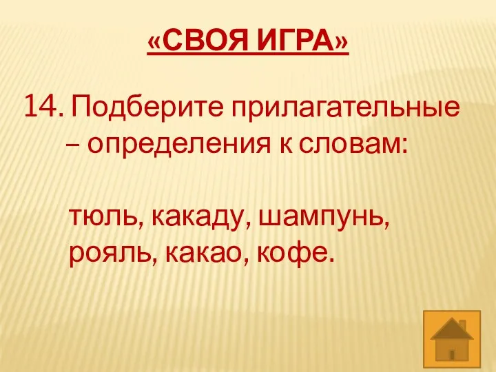 «СВОЯ ИГРА» 14. Подберите прилагательные – определения к словам: тюль, какаду, шампунь, рояль, какао, кофе.