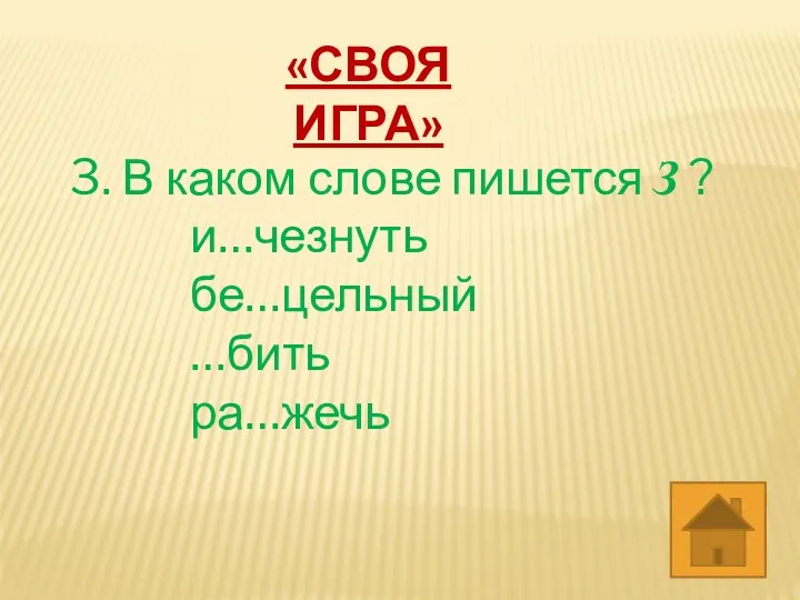 3. В каком слове пишется З ? и…чезнуть бе…цельный …бить ра…жечь «СВОЯ ИГРА»