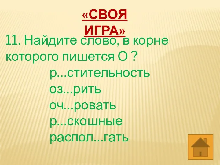 11. Найдите слово, в корне которого пишется О ? р…стительность оз…рить оч…ровать р…скошные распол…гать «СВОЯ ИГРА»