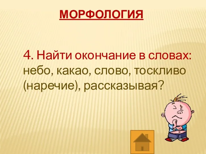 МОРФОЛОГИЯ 4. Найти окончание в словах: небо, какао, слово, тоскливо (наречие), рассказывая?