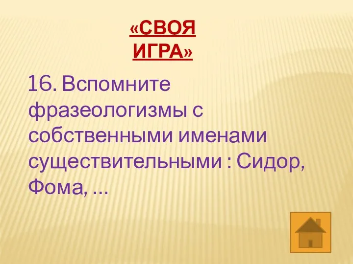 «СВОЯ ИГРА» 16. Вспомните фразеологизмы с собственными именами существительными : Сидор, Фома, …