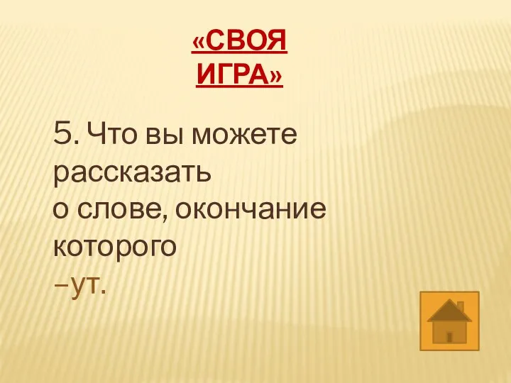 «СВОЯ ИГРА» 5. Что вы можете рассказать о слове, окончание которого –ут.