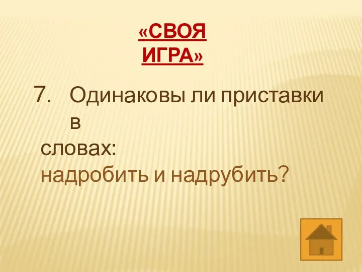 «СВОЯ ИГРА» Одинаковы ли приставки в словах: надробить и надрубить?