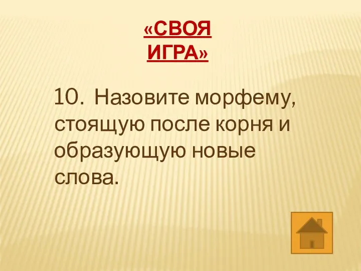 «СВОЯ ИГРА» 10. Назовите морфему, стоящую после корня и образующую новые слова.