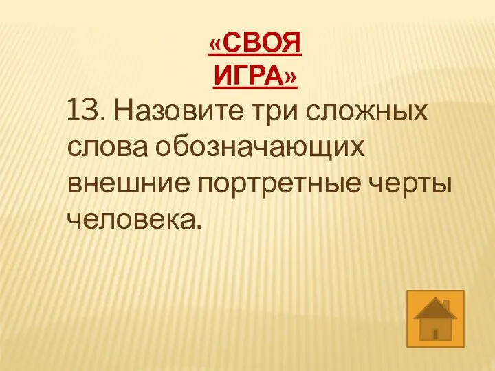 «СВОЯ ИГРА» 13. Назовите три сложных слова обозначающих внешние портретные черты человека.