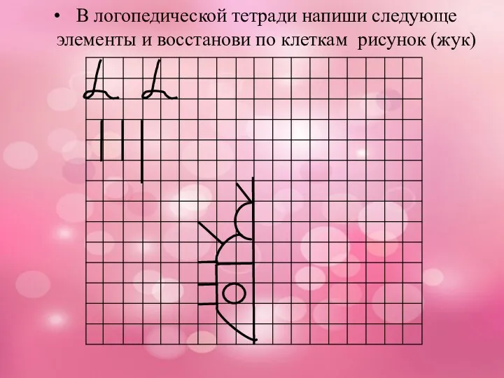 В логопедической тетради напиши следующе элементы и восстанови по клеткам рисунок (жук)