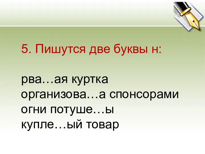 5. Пишутся две буквы н: рва…ая куртка организова…а спонсорами огни потуше…ы купле…ый товар