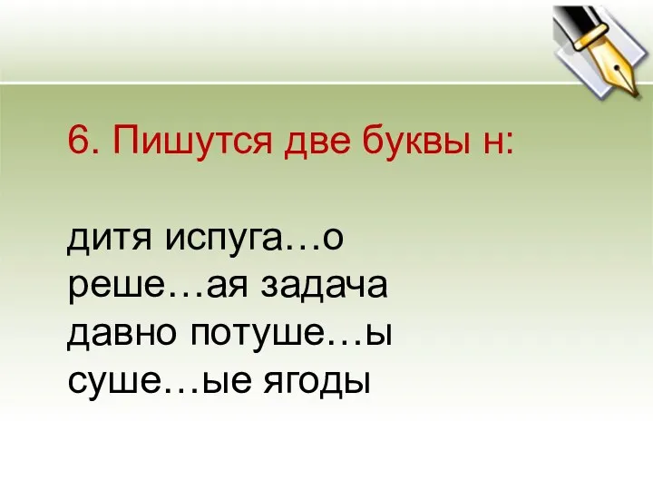 6. Пишутся две буквы н: дитя испуга…о реше…ая задача давно потуше…ы суше…ые ягоды