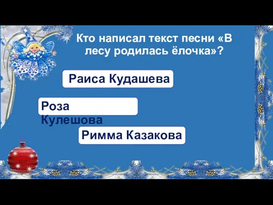 Кто написал текст песни «В лесу родилась ёлочка»? Раиса Кудашева Роза Кулешова Римма Казакова