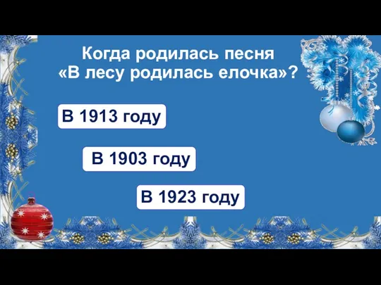 Когда родилась песня «В лесу родилась елочка»? В 1903 году В 1913 году В 1923 году