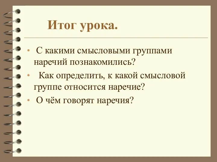 Итог урока. С какими смысловыми группами наречий познакомились? Как определить,