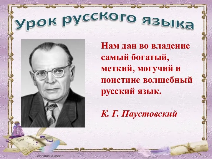 Нам дан во владение самый богатый, меткий, могучий и поистине волшебный русский язык. К. Г. Паустовский