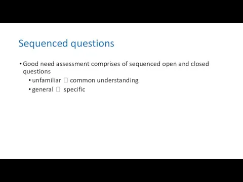 Sequenced questions Good need assessment comprises of sequenced open and