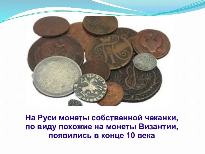 На Руси монеты собственной чеканки, по виду похожие на монеты Византии, появились в конце 10 века