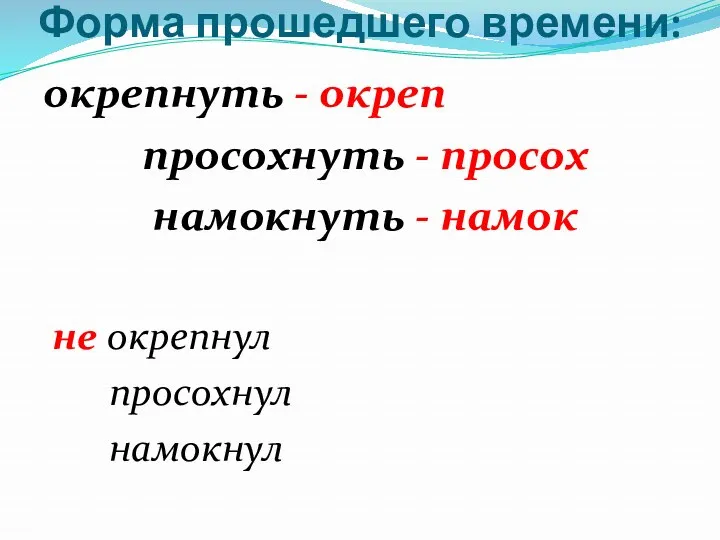 Форма прошедшего времени: окрепнуть - окреп просохнуть - просох намокнуть - намок не окрепнул просохнул намокнул