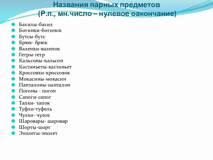 Названия парных предметов (Р.п., мн.число – нулевое оакончание) Бахилы-бахил Ботинки-ботинок