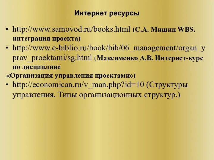Интернет ресурсы http://www.samovod.ru/books.html (С.А. Мишин WBS. интеграция проекта) http://www.e-biblio.ru/book/bib/06_management/organ_yprav_proektami/sg.html (Максименко