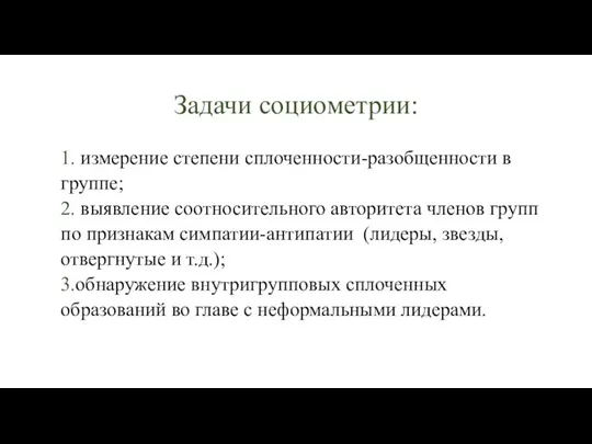 Задачи социометрии: 1. измерение степени сплоченности-разобщенности в группе; 2. выявление