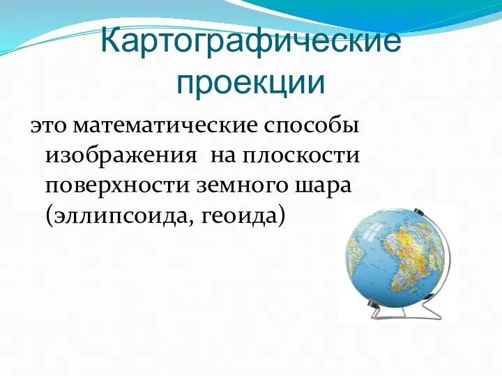 Картографические проекции это математические способы изображения на плоскости поверхности земного шара (эллипсоида, геоида)