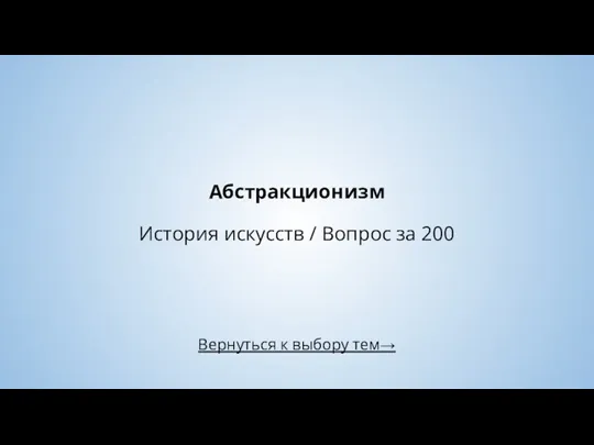 Вернуться к выбору тем→ Абстракционизм История искусств / Вопрос за 200